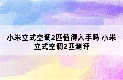 小米立式空调2匹值得入手吗 小米立式空调2匹测评